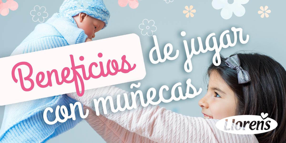 9 Beneficios de jugar con muñecas - Muñecas Llorens